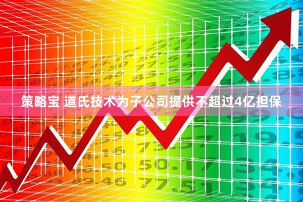 策略宝 道氏技术为子公司提供不超过4亿担保