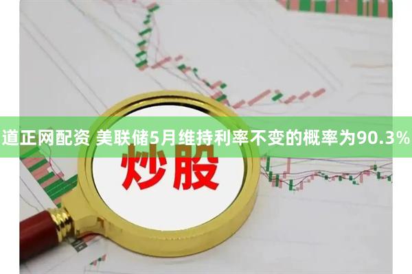 道正网配资 美联储5月维持利率不变的概率为90.3%