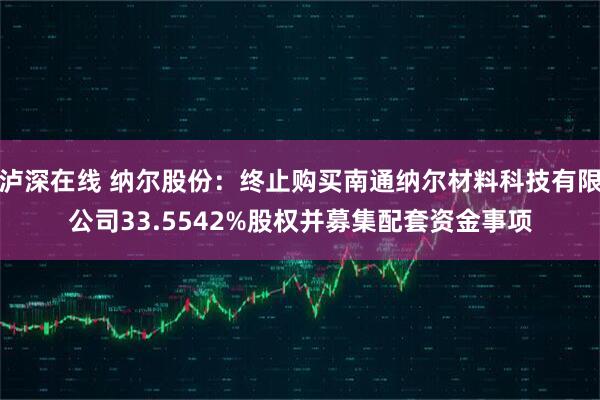 泸深在线 纳尔股份：终止购买南通纳尔材料科技有限公司33.5542%股权并募集配套资金事项